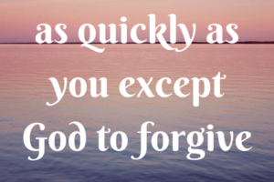 ENCOURAGEMENT FOR TODAY- What’s up with this Forgiveness Stuff?